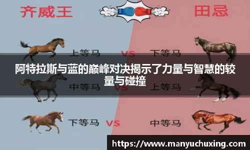 阿特拉斯与蓝的巅峰对决揭示了力量与智慧的较量与碰撞