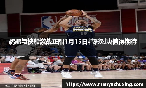 鹈鹕与快船激战正酣1月15日精彩对决值得期待